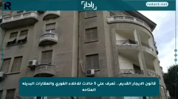 قانون الإيجار القديم.. تعرف على 5 حالات للإخلاء الفوري والعقارات البديلة المتاحة